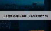 公众号如何涨粉丝最快（公众号涨粉的方法）