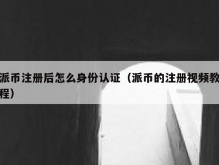 派币注册后怎么身份认证（派币的注册视频教程）