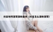抖音如何涨赞涨粉最快（抖音怎么涨粉涨赞）