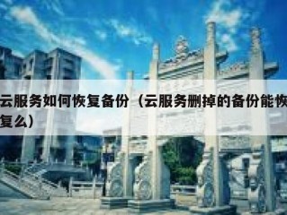 云服务如何恢复备份（云服务删掉的备份能恢复么）