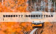 加速器都用不了了（加速器都用不了了怎么办）