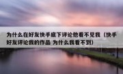 为什么在好友快手底下评论他看不见我（快手好友评论我的作品 为什么我看不到）