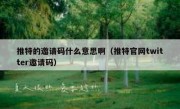 推特的邀请码什么意思啊（推特官网twitter邀请码）