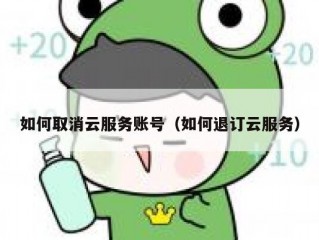 如何取消云服务账号（如何退订云服务）