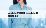 youtube在哪直播（youtube直播在哪儿看）
