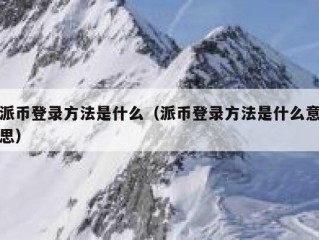 派币登录方法是什么（派币登录方法是什么意思）