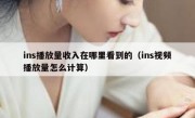 ins播放量收入在哪里看到的（ins视频播放量怎么计算）
