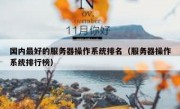 国内最好的服务器操作系统排名（服务器操作系统排行榜）