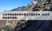 公众号粉丝增长率计算公式是什么啊（公众号粉丝增长速度）