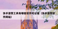 快手涨赞工具有哪些软件可以用（快手涨赞软件网站）