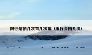 限行是拍几次罚几次嘛（限行会拍几次）