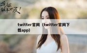 twitter官网（twitter官网下载app）