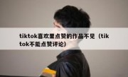 tiktok喜欢里点赞的作品不见（tiktok不能点赞评论）
