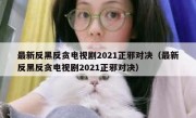 最新反黑反贪电视剧2021正邪对决（最新反黑反贪电视剧2021正邪对决）