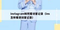 instagram如何看访客记录（ins怎样看到访客记录）