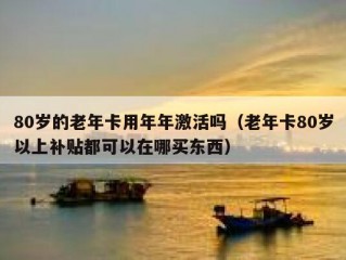 80岁的老年卡用年年激活吗（老年卡80岁以上补贴都可以在哪买东西）