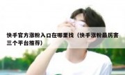 快手官方涨粉入口在哪里找（快手涨粉最厉害三个平台推荐）
