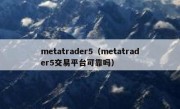 metatrader5（metatrader5交易平台可靠吗）