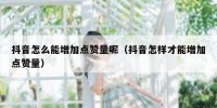 抖音怎么能增加点赞量呢（抖音怎样才能增加点赞量）