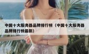 中国十大服务器品牌排行榜（中国十大服务器品牌排行榜最新）