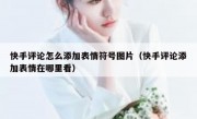 快手评论怎么添加表情符号图片（快手评论添加表情在哪里看）