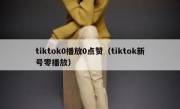 tiktok0播放0点赞（tiktok新号零播放）