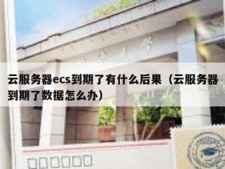 云服务器ecs到期了有什么后果（云服务器到期了数据怎么办）