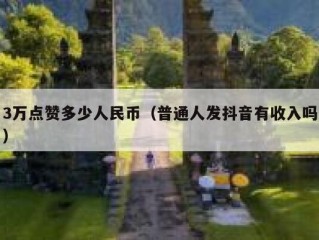 3万点赞多少人民币（普通人发抖音有收入吗）