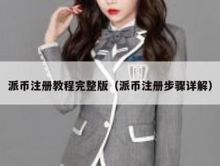 派币注册教程完整版（派币注册步骤详解）