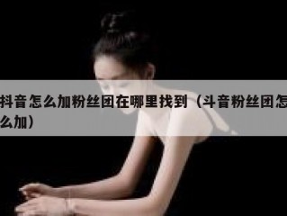 抖音怎么加粉丝团在哪里找到（斗音粉丝团怎么加）