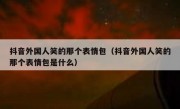 抖音外国人笑的那个表情包（抖音外国人笑的那个表情包是什么）