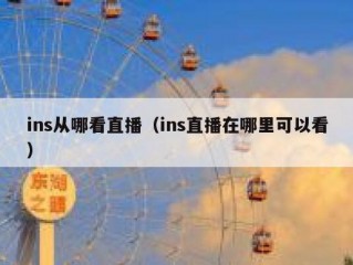 ins从哪看直播（ins直播在哪里可以看）