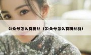 公众号怎么有粉丝（公众号怎么有粉丝群）