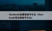 facebook主要用来干什么（facebook可以用来干什么）