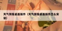 天气预报桌面插件（天气预报桌面插件怎么安装）