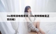 ins视频清晰度很低（ins视频模糊是正常的嘛）