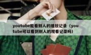 youtube能看别人的播放记录（youtube可以看到别人的观看记录吗）