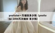 youtube一万播放多少钱（youtube 1000万次播放 多少钱）