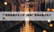 广告投放是什么工作（电商广告投放是什么工作）