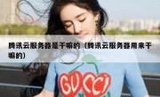 腾讯云服务器是干嘛的（腾讯云服务器用来干嘛的）