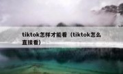 tiktok怎样才能看（tiktok怎么直接看）