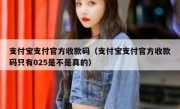支付宝支付官方收款码（支付宝支付官方收款码只有025是不是真的）
