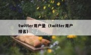 twitter用户量（twitter用户排名）