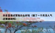 抖音直播点赞有什么好处（播了一个月没人气还要继续吗）