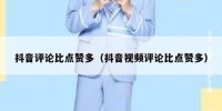抖音评论比点赞多（抖音视频评论比点赞多）