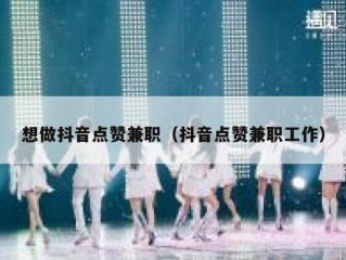 想做抖音点赞兼职（抖音点赞兼职工作）