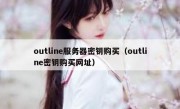 outline服务器密钥购买（outline密钥购买网址）