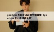 youtube怎么看订阅的主播直播（youtube怎么看订阅人数）