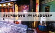 派币公司总部在哪里（派币公司总部在哪里啊）