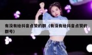 有没有给抖音点赞的群（有没有给抖音点赞的群号）